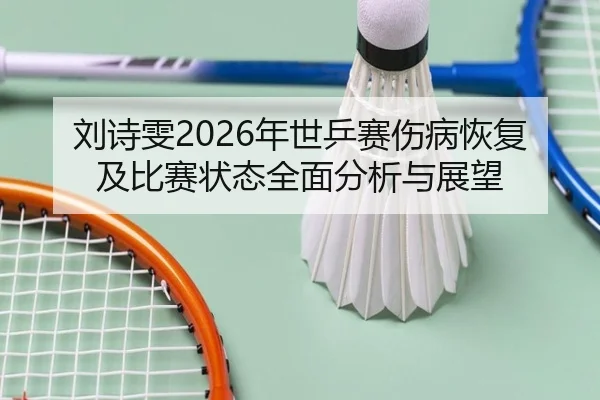 刘诗雯2026年世乒赛伤病恢复及比赛状态全面分析与展望 - 9 GAME